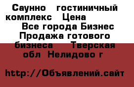 Саунно - гостиничный комплекс › Цена ­ 20 000 000 - Все города Бизнес » Продажа готового бизнеса   . Тверская обл.,Нелидово г.